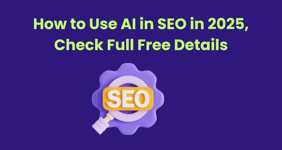 How to Use AI in SEO in 2025, Check Full Free Details