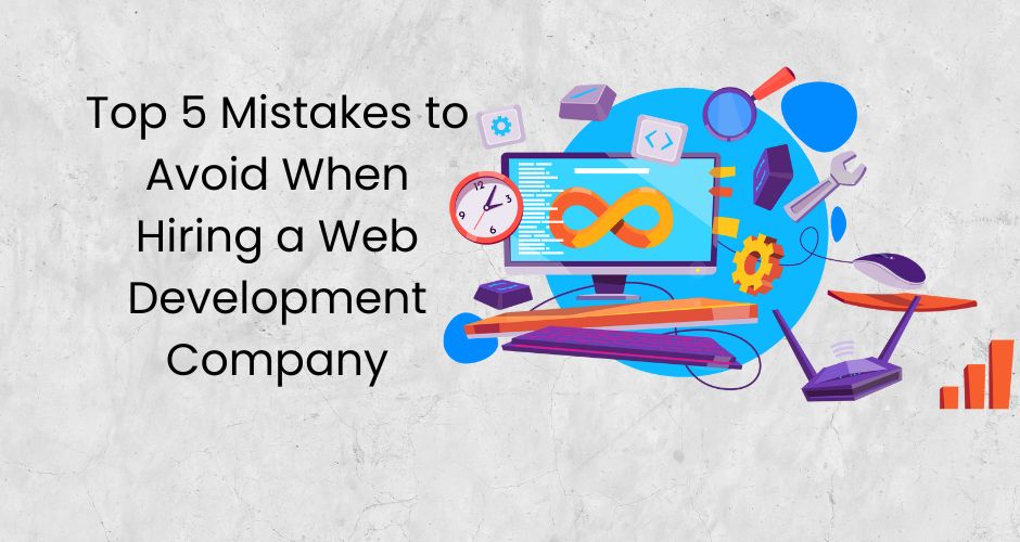 Top 5 Mistakes to Avoid When Hiring a Web Development Company