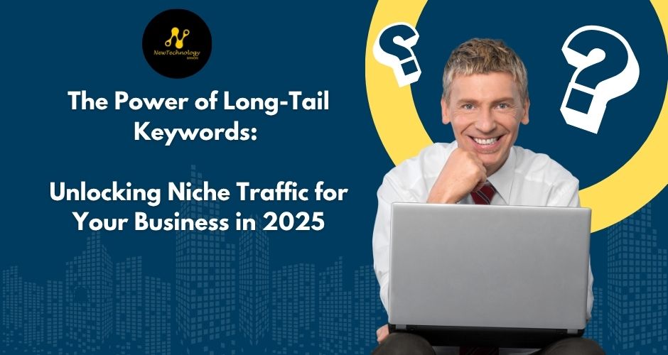 The Power of Long-Tail Keywords: Unlocking Niche Traffic for Your Business in 2025